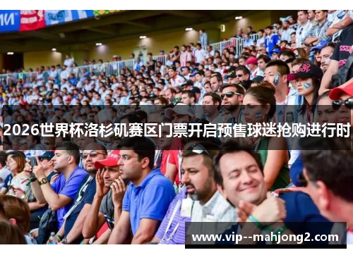 2026世界杯洛杉矶赛区门票开启预售球迷抢购进行时