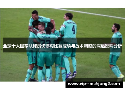 全球十大国家队球员伤停对比赛成绩与战术调整的深远影响分析 全球十大国家队球员伤停对比赛成绩与战术调整的深远影响分析
