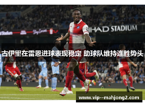 古伊里在雷恩进球表现稳定 助球队维持连胜势头 古伊里在雷恩进球表现稳定 助球队维持连胜势头