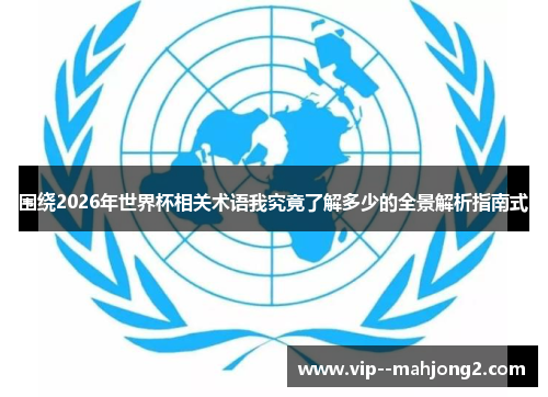 围绕2026年世界杯相关术语我究竟了解多少的全景解析指南式 围绕2026年世界杯相关术语我究竟了解多少的全景解析指南式
