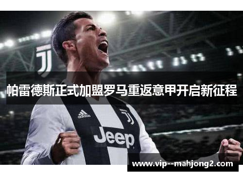 帕雷德斯正式加盟罗马重返意甲开启新征程 帕雷德斯正式加盟罗马重返意甲开启新征程